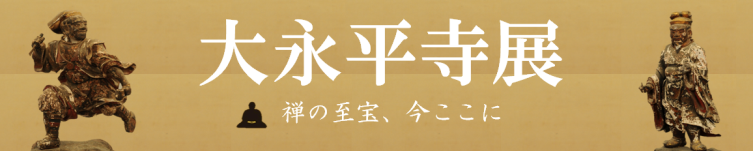 禅の至宝、今ここに 大永平寺展