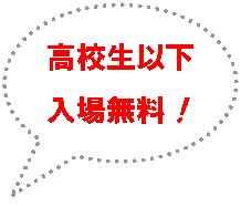 円形吹き出し: 高校生以下
入場無料!